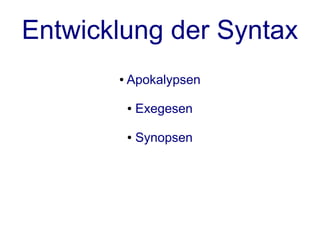Entwicklung der Syntax
       ●   Apokalypsen

           ●   Exegesen

           ●   Synopsen
 