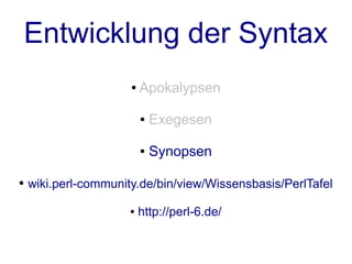 Entwicklung der Syntax
                      ●   Apokalypsen

                          ●   Exegesen

                          ●   Synopsen

●   wiki.perl-community.de/bin/view/Wissensbasis/PerlTafel

                      ●   http://perl-6.de/
 