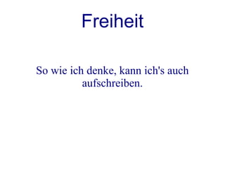 Freiheit

So wie ich denke, kann ich's auch
          aufschreiben.
 