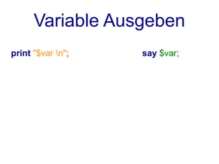 Variable Ausgeben
print "$var n";   say $var;
 