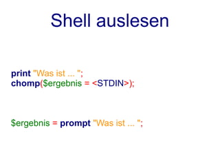 Shell auslesen

print "Was ist ... ";
chomp($ergebnis = <STDIN>);



$ergebnis = prompt "Was ist ... ";
 