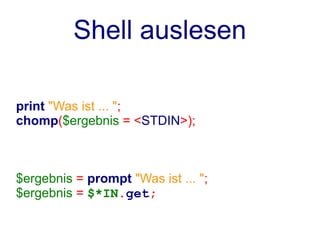 Shell auslesen

print "Was ist ... ";
chomp($ergebnis = <STDIN>);



$ergebnis = prompt "Was ist ... ";
$ergebnis = $*IN.get;
 