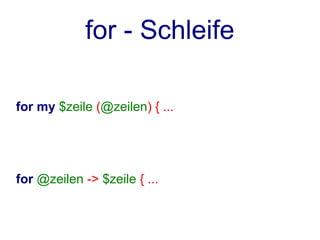 for - Schleife

for my $zeile (@zeilen) { ...




for @zeilen -> $zeile { ...
 