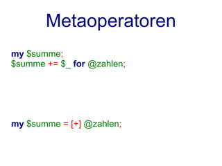 Metaoperatoren
my $summe;
$summe += $_ for @zahlen;




my $summe = [+] @zahlen;
 
