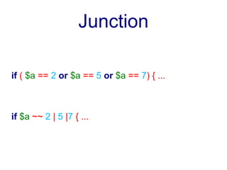 Junction

if ( $a == 2 or $a == 5 or $a == 7) { ...



if $a ~~ 2 | 5 |7 { ...
 