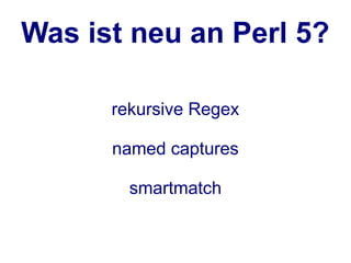 Was ist neu an Perl 5?

      rekursive Regex

      named captures

        smartmatch
 