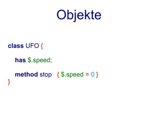 Objekte

class UFO {

    has $.speed;

    method stop { $.speed = 0 }
}
 