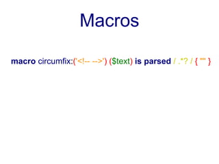 Macros

macro circumfix:('<!-- -->') ($text) is parsed / .*? / { "" }
 