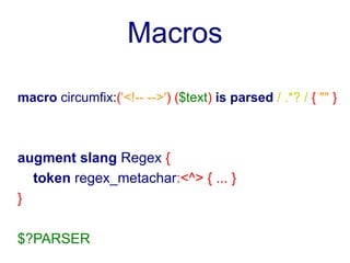 Macros

macro circumfix:('<!-- -->') ($text) is parsed / .*? / { "" }



augment slang Regex {
  token regex_metachar:<^> { ... }
}

$?PARSER
 