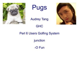 Pugs
       Audrey Tang

           GHC

Perl 6 Users Golfing System

         junction

          -O Fun
 
