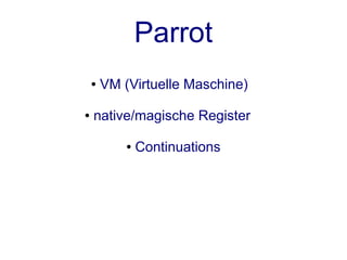 Parrot
    ●   VM (Virtuelle Maschine)

●   native/magische Register

            ●   Continuations
 