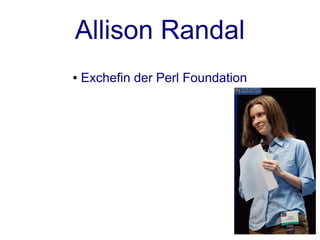 Allison Randal
●   Exchefin der Perl Foundation
 