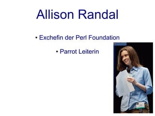 Allison Randal
●   Exchefin der Perl Foundation

         ●   Parrot Leiterin
 