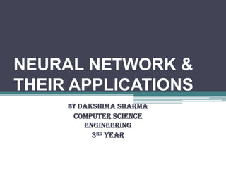 NEURAL NETWORK &
THEIR APPLICATIONS
     BY DAKSHIMA SHARMA
      COMPUTER SCIENCE
         ENGINEERING
           3RD YEAR
 