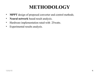 METHODOLOGY
• MPPT design of proposed converter and control methods.
• Neural network based result analysis.
• Hardware implementation rated with 25watts.
• Experimental results analysis.
412/02/16
 