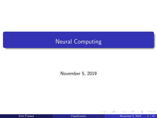 Neural Computing
November 5, 2019
Amit Praseed Classiﬁcation November 5, 2019 1 / 22
 