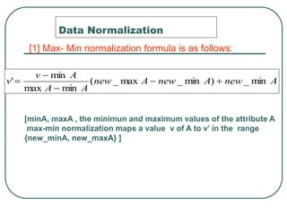 Data Normalization
A
new
A
new
A
new
A
A
A
v
v min
_
)
min
_
max
_
(
min
max
min
' 




[1] Max- Min normalization fo...