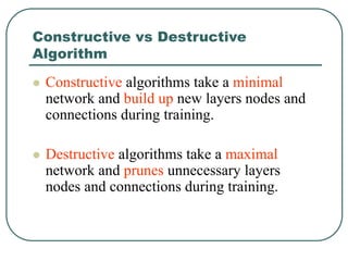 Constructive vs Destructive
Algorithm
 Constructive algorithms take a minimal
network and build up new layers nodes and
c...