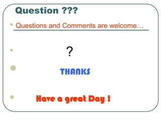 Question ???
 Questions and Comments are welcome…

?
 THANKS
 Have a great Day !
 