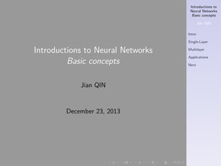 Introductions to
Neural Networks
Basic concepts
Jian QIN
Intro
Single-Layer

Introductions to Neural Networks
Basic concepts

Multilayer
Applications
Next

Jian QIN

December 23, 2013

.

.

.

.

.

.

 