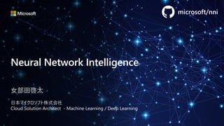 Neural Network Intelligence
女部田啓太
日本マイクロソフト株式会社
Cloud Solution Architect - Machine Learning / Deep Learning
microsoft/nni
 