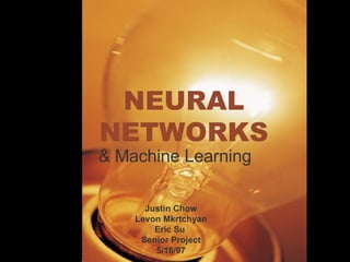 NEURAL NETWORKS & Machine Learning Justin Chow Levon Mkrtchyan Eric Su  Senior Project 5/16/07 