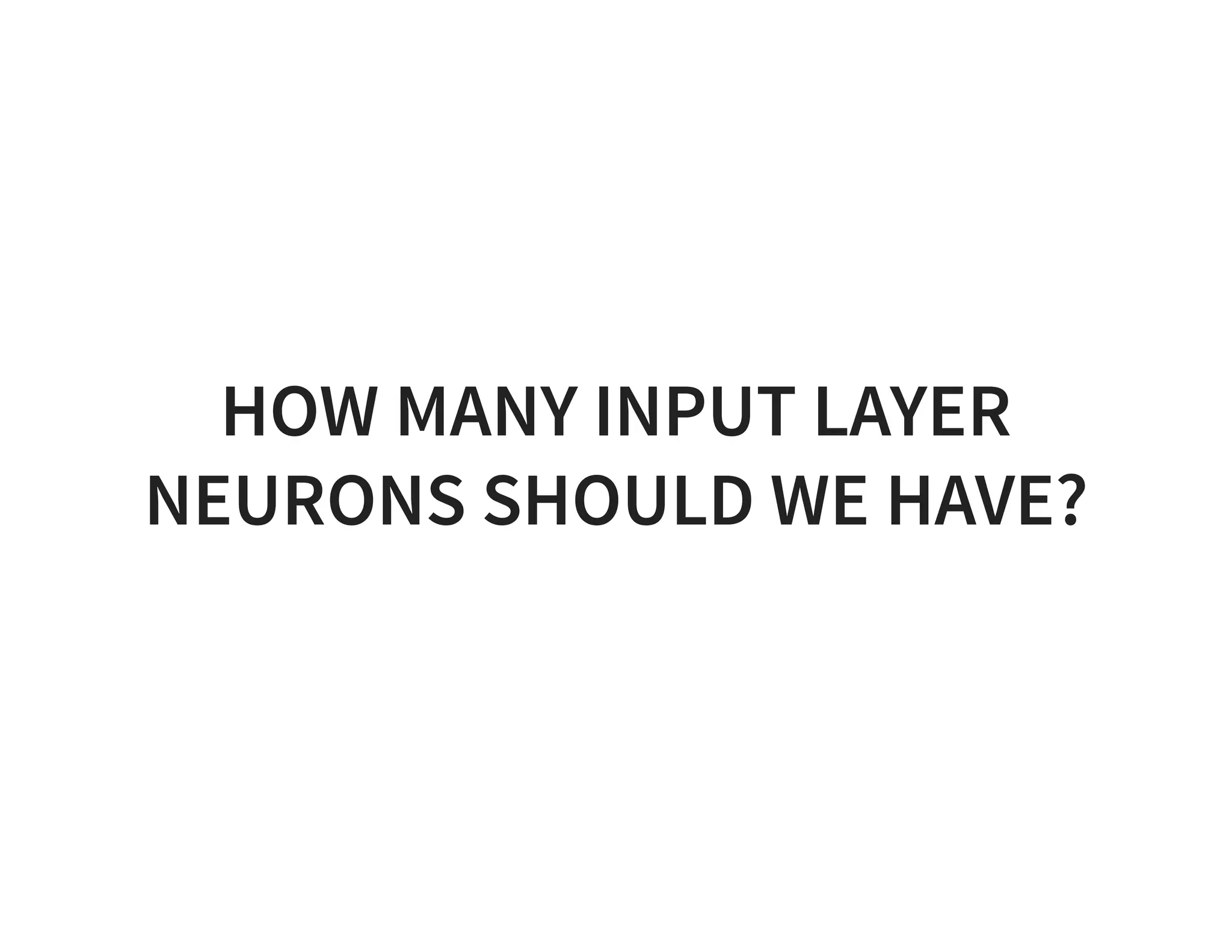 HOW MANY INPUT LAYER NEURONS SHOULD WE HAVE? 