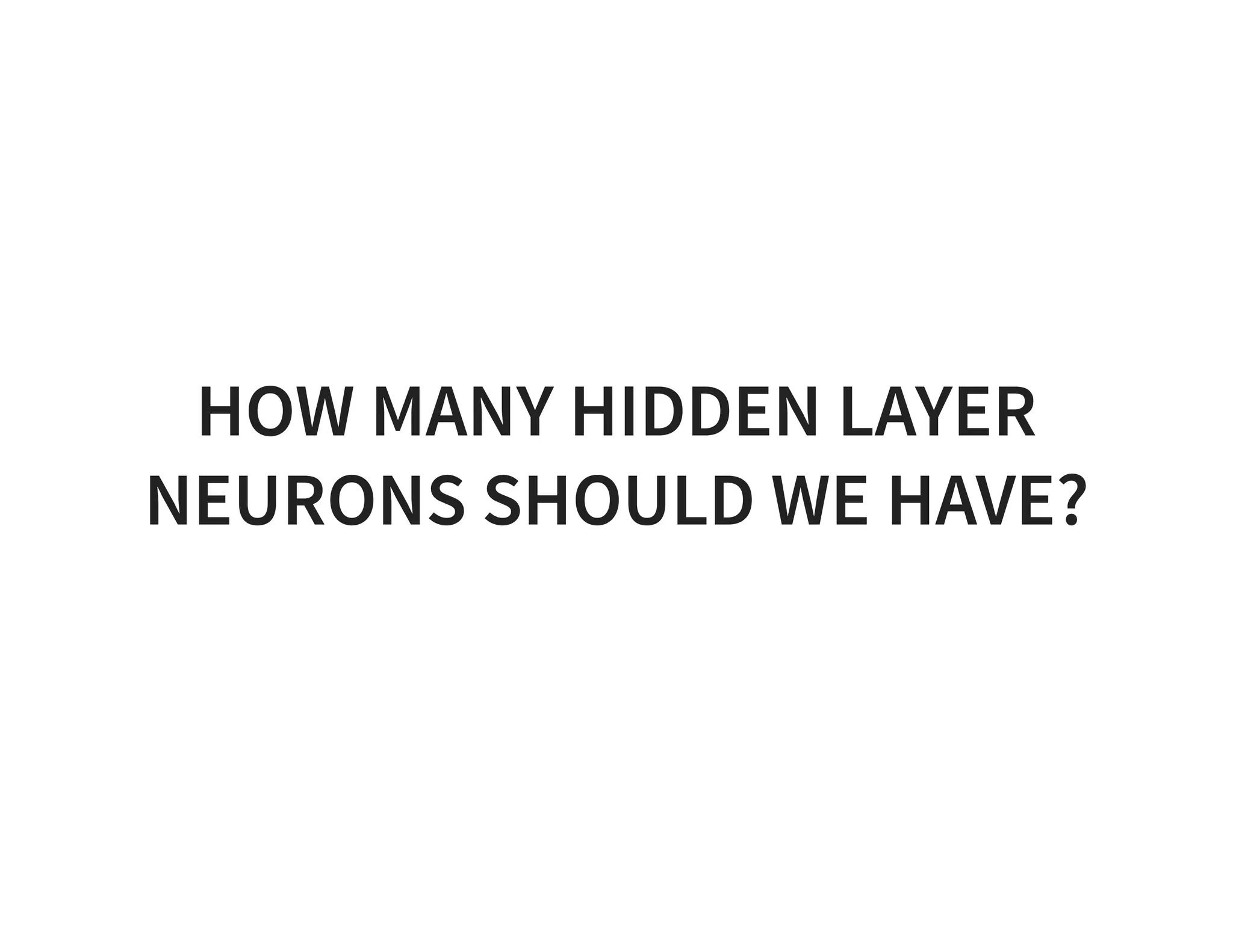 HOW MANY HIDDEN LAYER NEURONS SHOULD WE HAVE? 