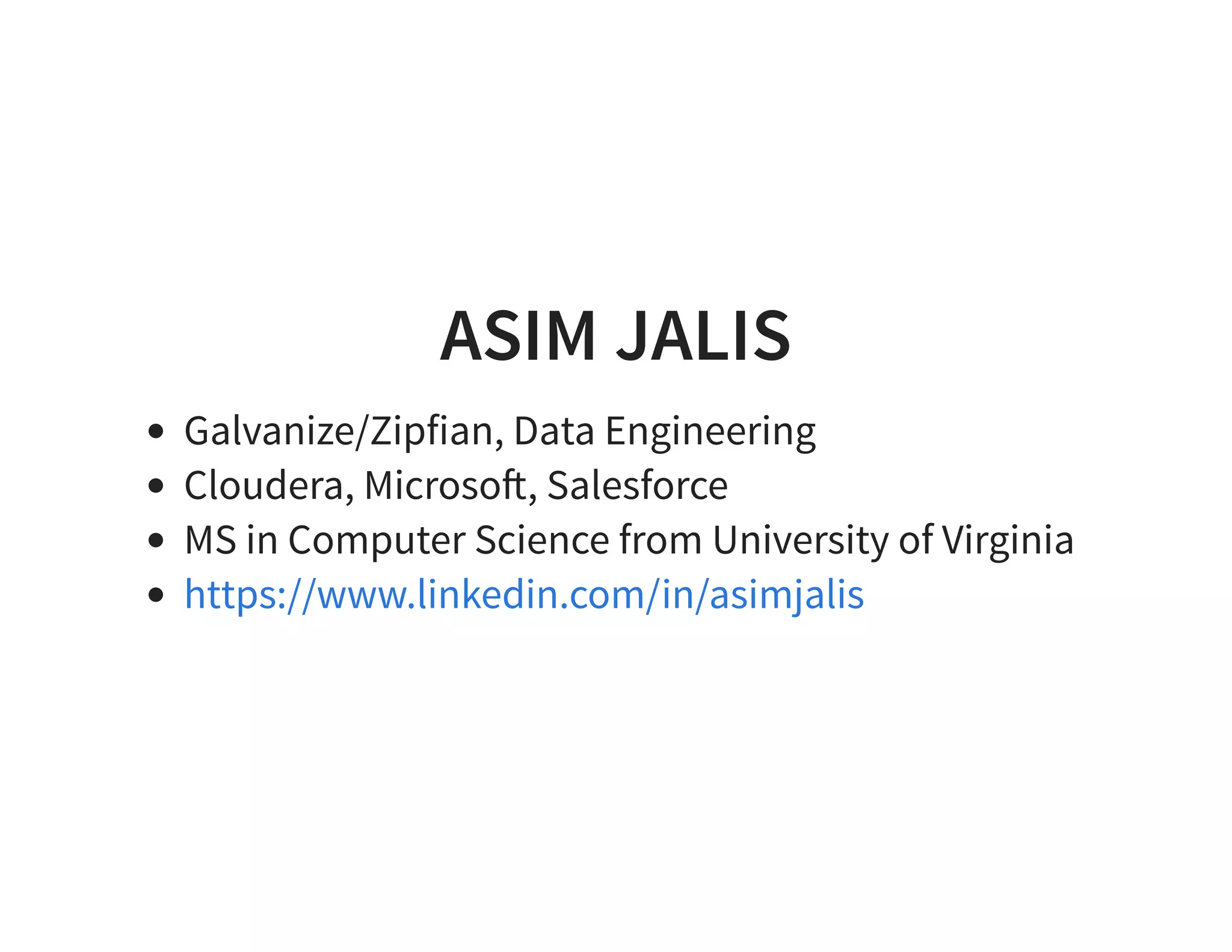 ASIM JALIS Galvanize/Zipfian, Data Engineering Cloudera, Microso!, Salesforce MS in Computer Science from University of Virginia https://www.linkedin.com/in/asimjalis 