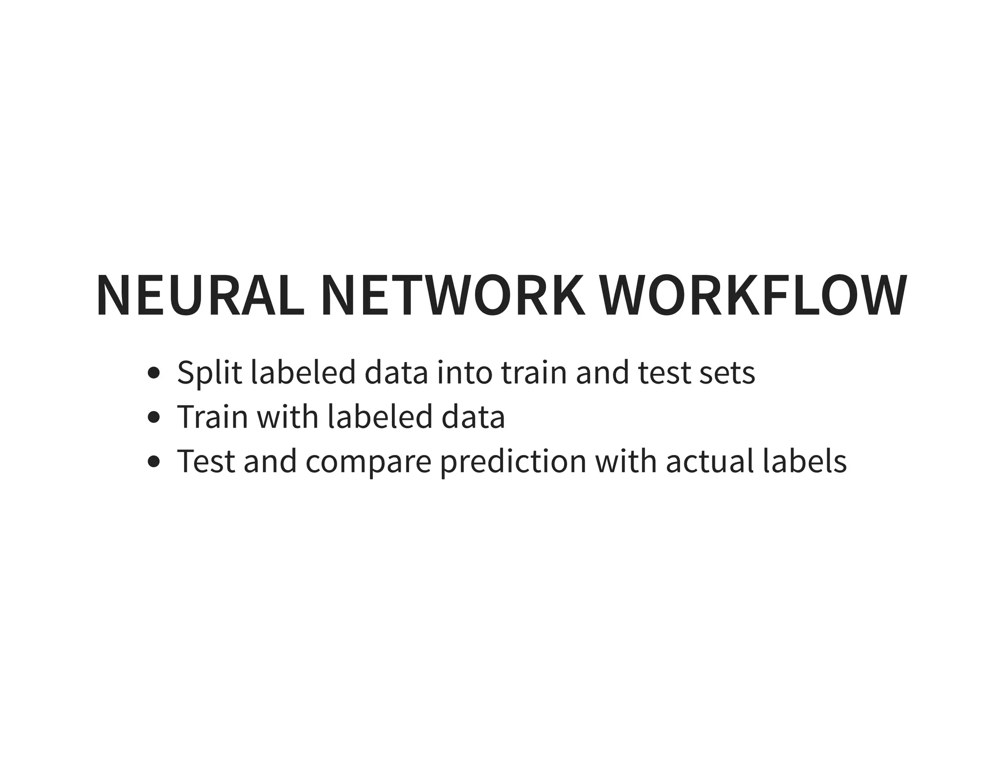 NEURAL NETWORK WORKFLOW Split labeled data into train and test sets Train with labeled data Test and compare prediction with actual labels 