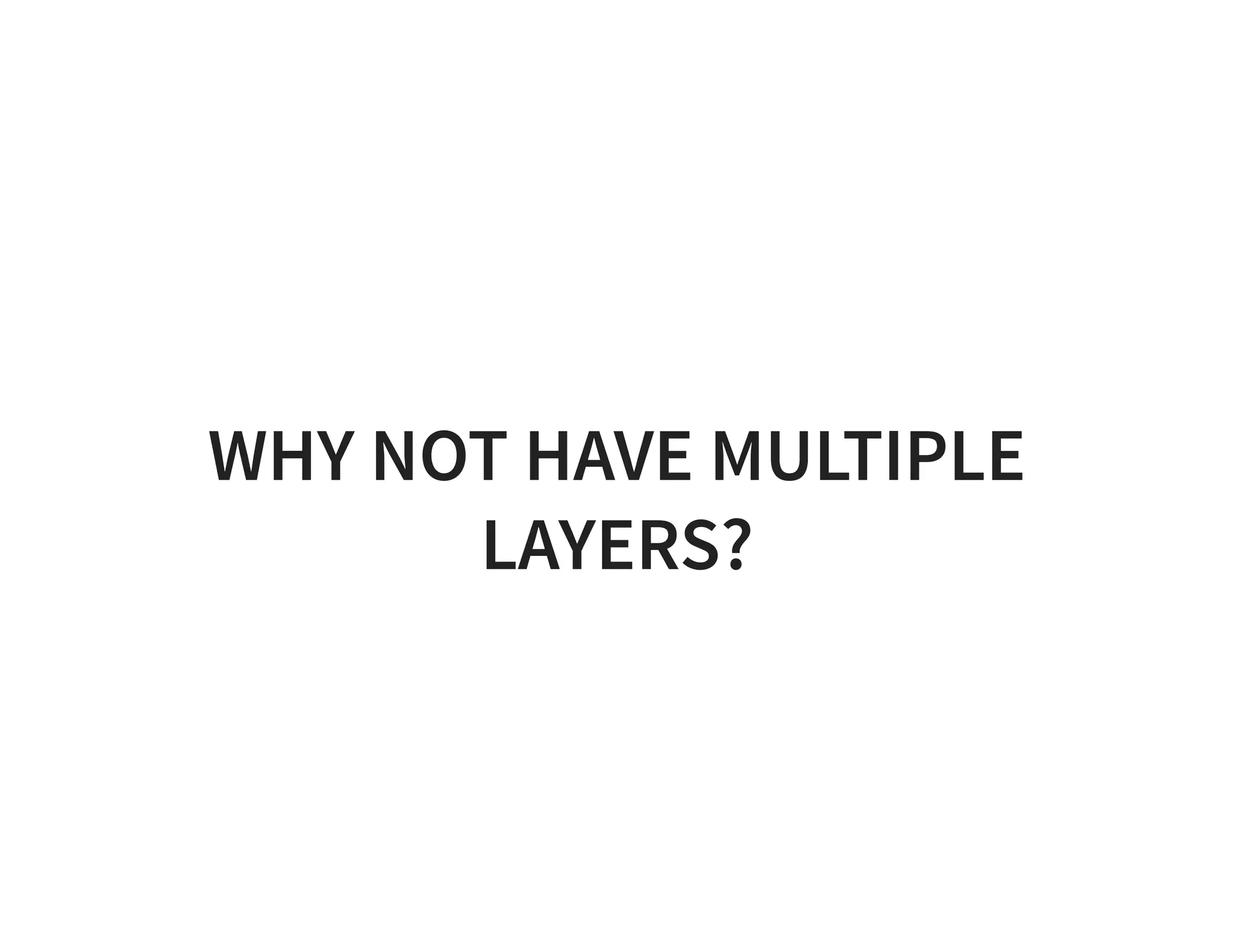 WHY NOT HAVE MULTIPLE LAYERS? 