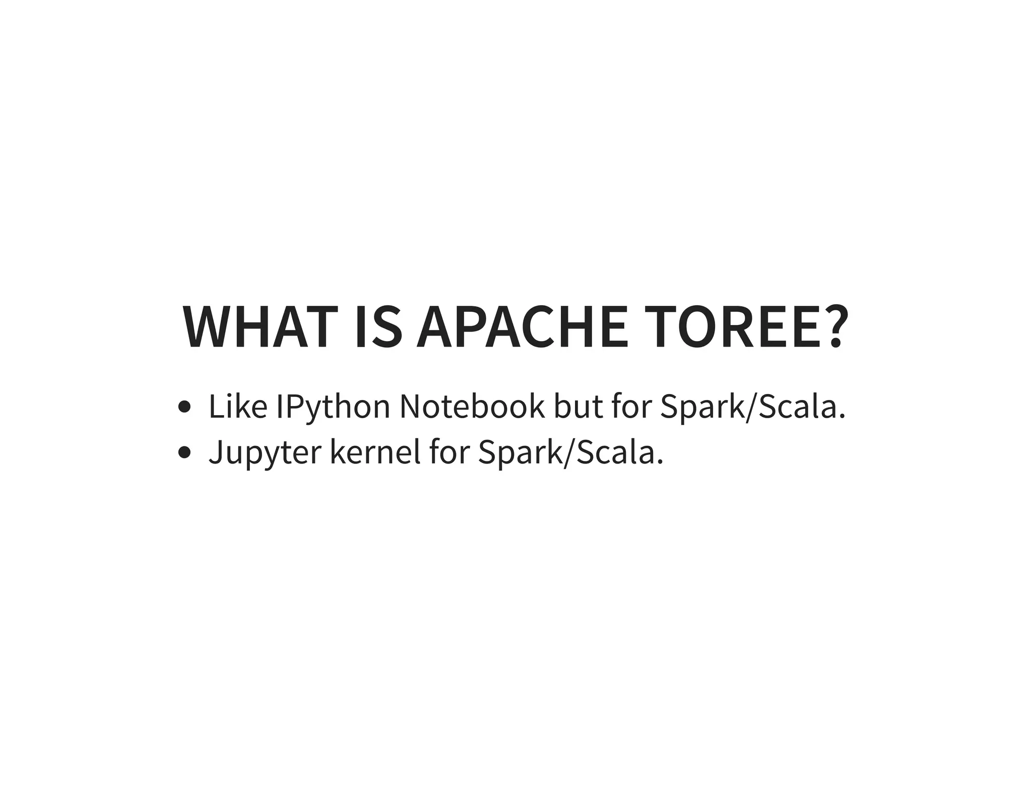 WHAT IS APACHE TOREE? Like IPython Notebook but for Spark/Scala. Jupyter kernel for Spark/Scala. 
