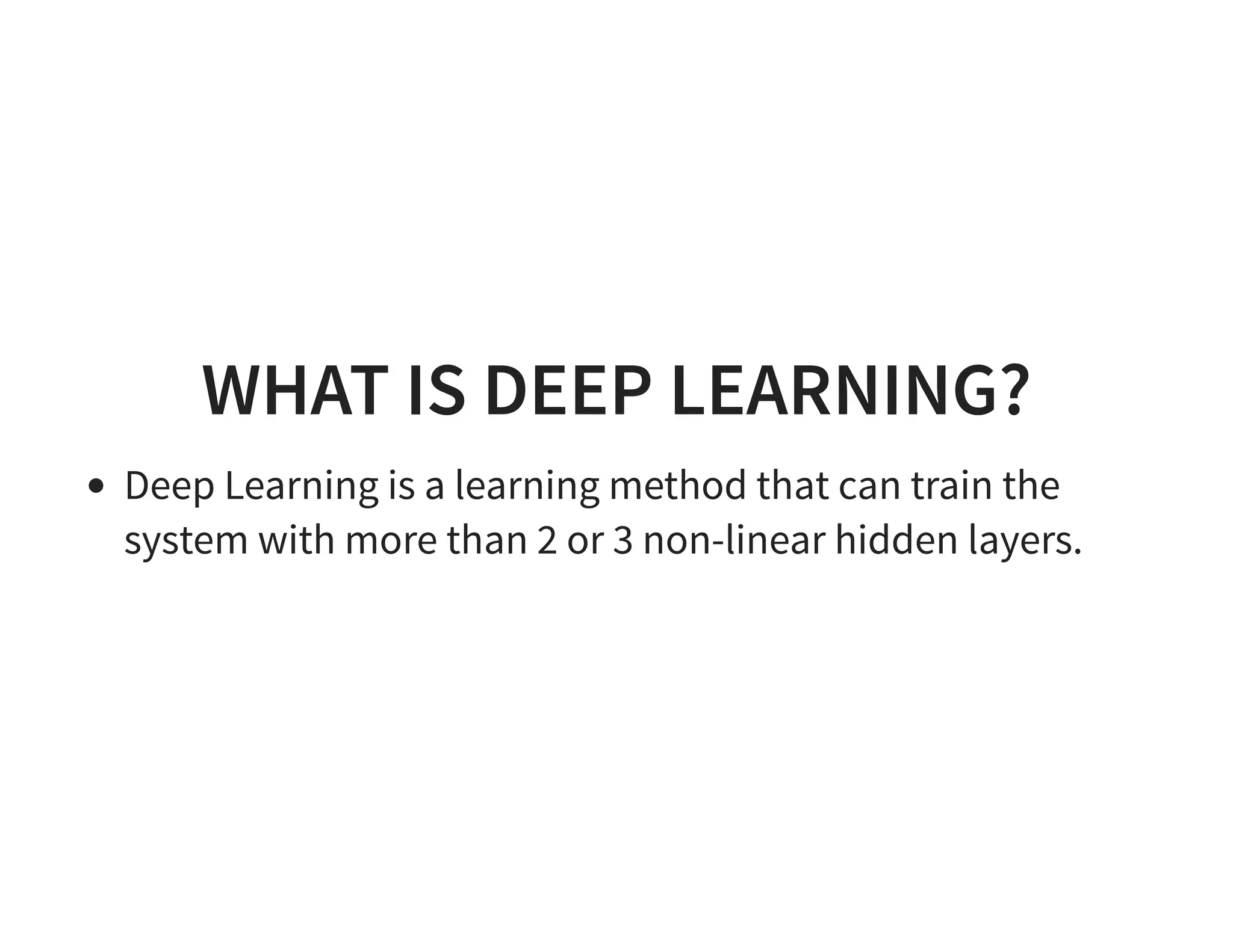 WHAT IS DEEP LEARNING? Deep Learning is a learning method that can train the system with more than 2 or 3 non-linear hidden layers. 