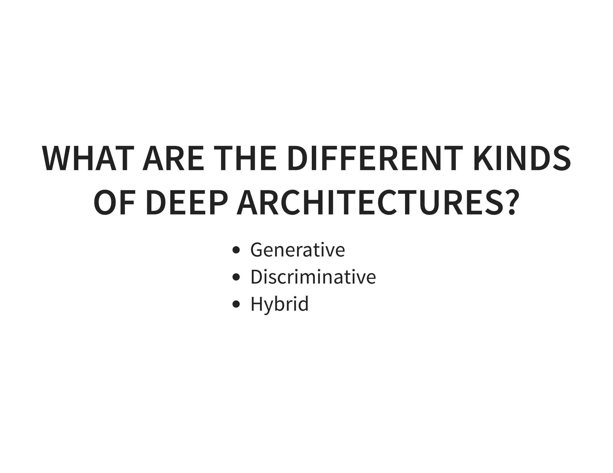 WHAT ARE THE DIFFERENT KINDS OF DEEP ARCHITECTURES? Generative Discriminative Hybrid 
