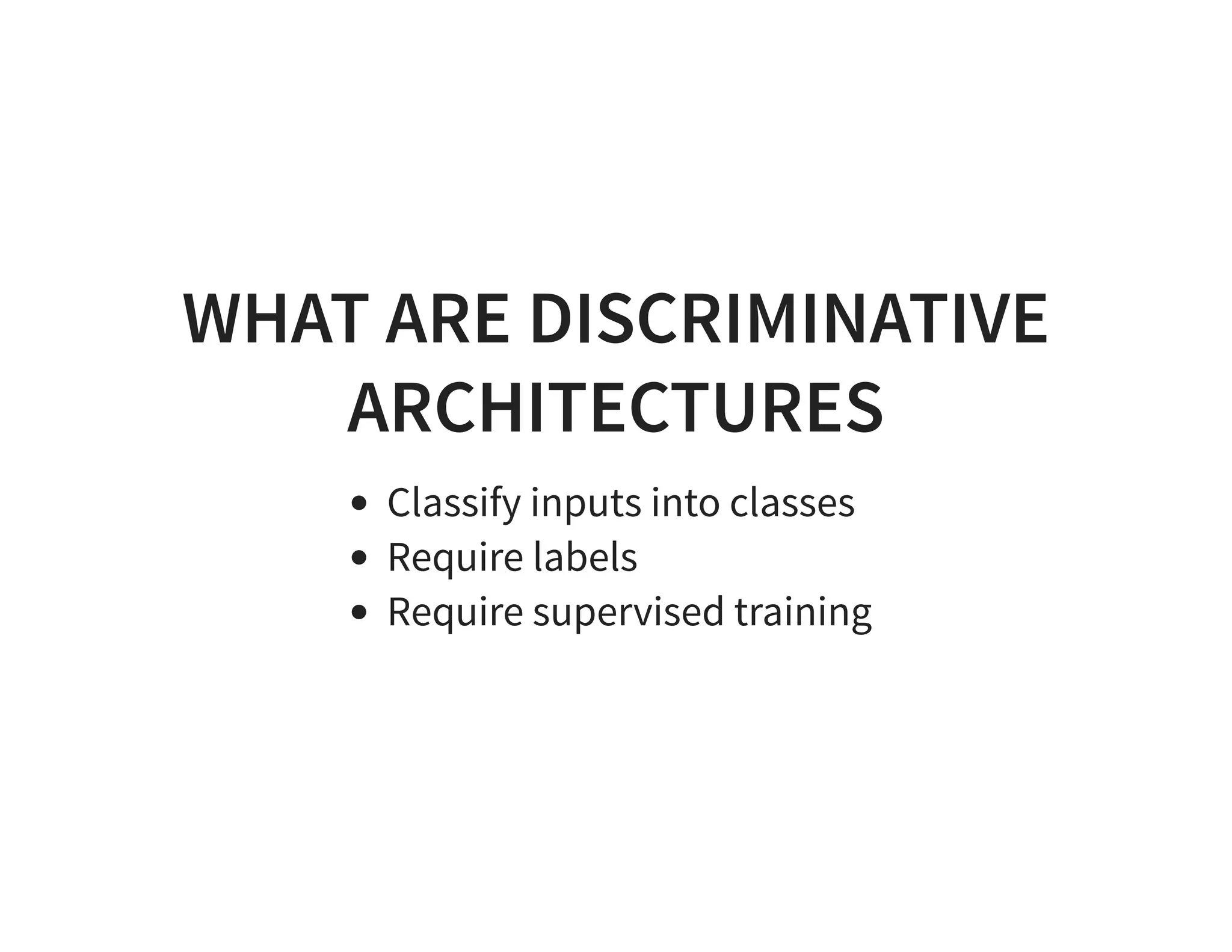 WHAT ARE DISCRIMINATIVE ARCHITECTURES Classify inputs into classes Require labels Require supervised training 