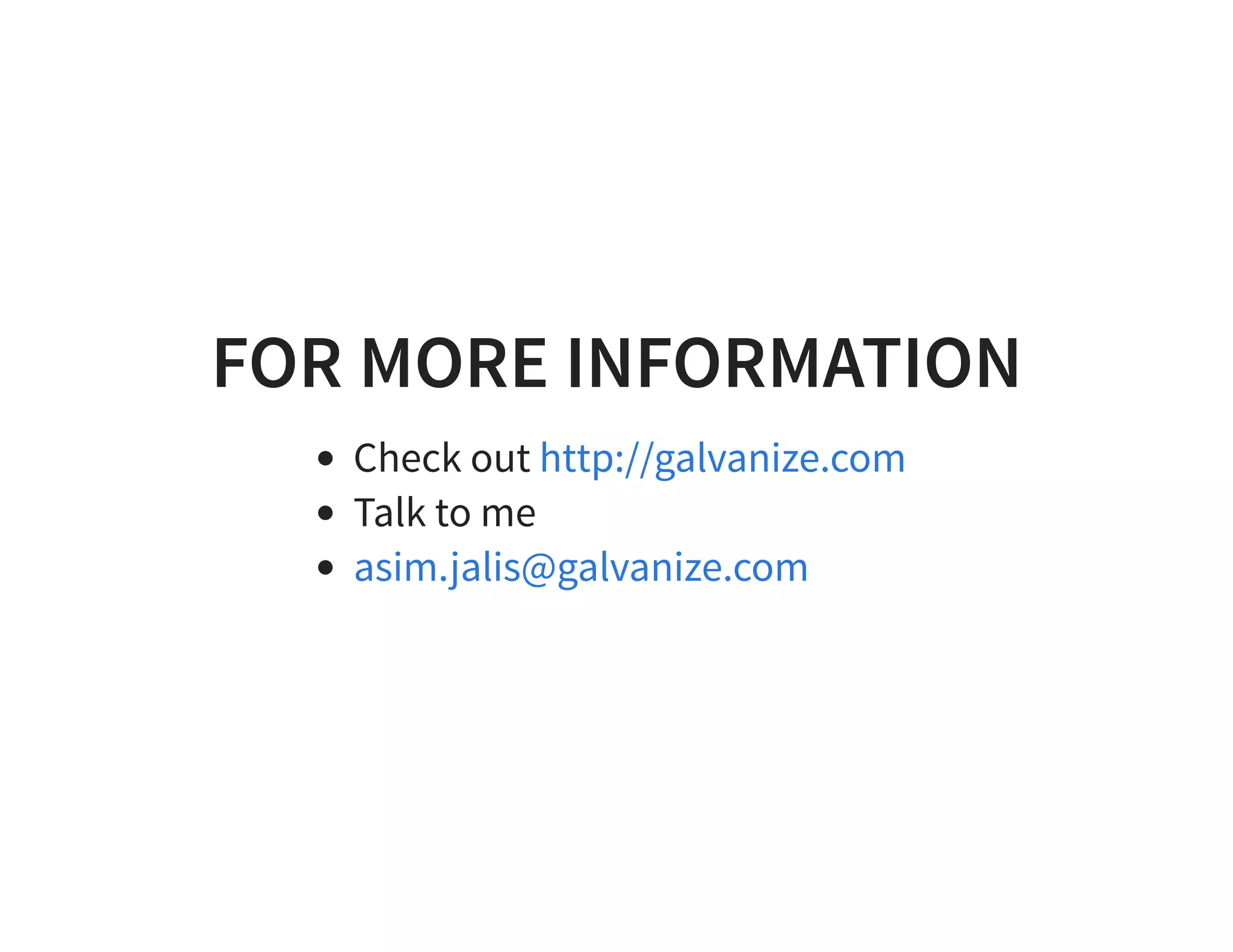 FOR MORE INFORMATION Check out Talk to me http://galvanize.com asim.jalis@galvanize.com 