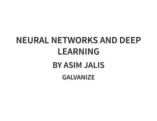 NEURAL NETWORKS AND DEEP
LEARNING
BY ASIM JALIS
GALVANIZE
 