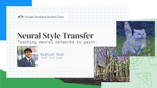 Neural Style Transfer
Nidhish Shah
<GDSC Tech Lead>
Teaching neural networks to paint.
 