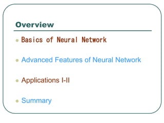 Overview
 Basics of Neural Network
 Advanced Features of Neural Network
 Applications I-II
 Summary
 