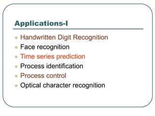 Applications-I
 Handwritten Digit Recognition
 Face recognition
 Time series prediction
 Process identification
 Process control
 Optical character recognition
 