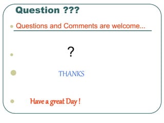Question ???
 Questions and Comments are welcome…
 ?
 THANKS
 Have a great Day !
 