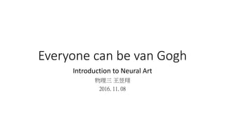 Everyone can be van Gogh
Introduction to Neural Art
物理三 王昱翔
2016. 11. 08
 