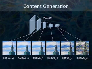 Content	
  Genera6on	
  
VGG19	
  
conv1_2	
   conv2_2	
   conv3_4	
   conv4_4	
   conv5_2	
  conv5_1	
  
 