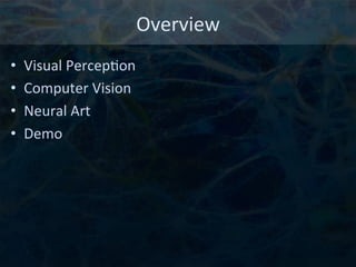Overview	
  
•  Visual	
  Percep6on	
  
•  Computer	
  Vision	
  
•  Neural	
  Art	
  
•  Demo	
  
 
