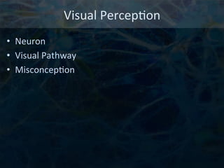 Visual	
  Percep6on	
  
•  Neuron	
  
•  Visual	
  Pathway	
  
•  Misconcep6on	
  
 