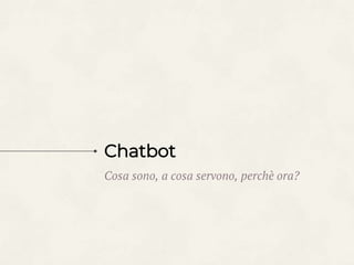 Chatbot
Cosa sono, a cosa servono, perchè ora?
 