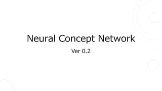 Neural Concept Network
Ver 0.2
 