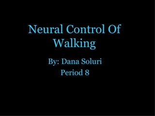 Neural Control Of Walking By: Dana Soluri Period 8 