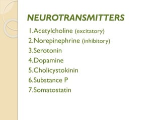 NEUROTRANSMITTERS
1.Acetylcholine (excitatory)
2.Norepinephrine (inhibitory)
3.Serotonin
4.Dopamine
5.Cholicystokinin
6.Substance P
7.Somatostatin