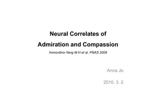 Neural Correlates of
Admiration and Compassion
   Immordino-Yang M H et al. PNAS 2009




                                         Anna Jo

                                   2010. 3. 2
 